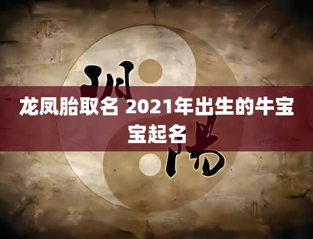 龙凤胎取名 2021年出生的牛宝宝起名