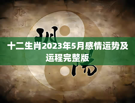 十二生肖2023年5月感情运势及运程完整版