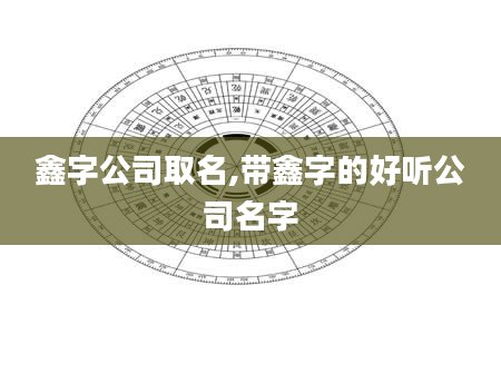 鑫字公司取名,带鑫字的好听公司名字