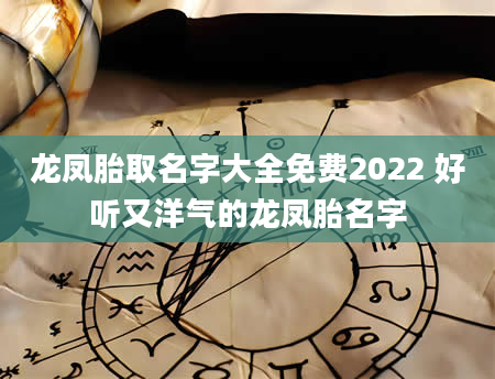 龙凤胎取名字大全免费2022 好听又洋气的龙凤胎名字