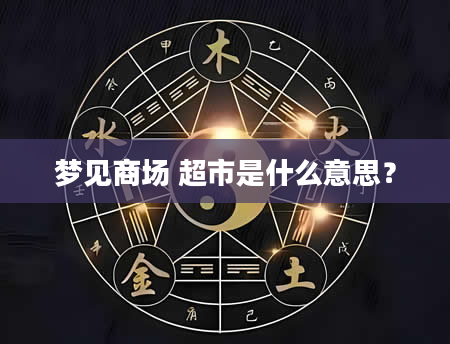 梦见商场 超市是什么意思？