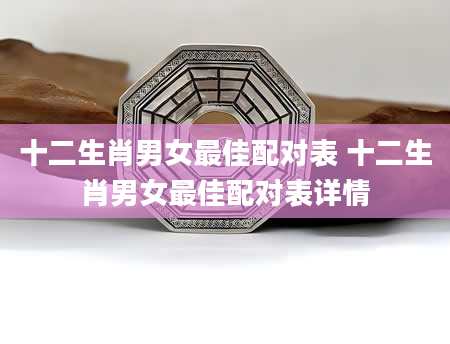 十二生肖男女最佳配对表 十二生肖男女最佳配对表详情