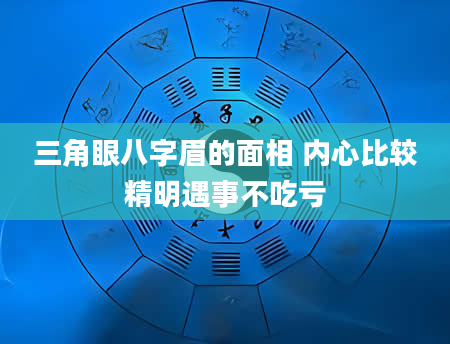 三角眼八字眉的面相 内心比较精明遇事不吃亏