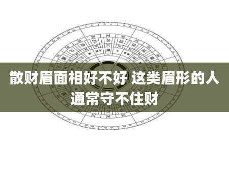 散财眉面相好不好 这类眉形的人通常守不住财