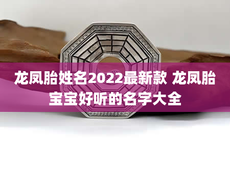 龙凤胎姓名2022最新款 龙凤胎宝宝好听的名字大全