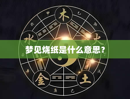 梦见烧纸是什么意思？