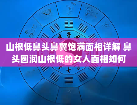 山根低鼻头鼻翼饱满面相详解 鼻头圆润山根低的女人面相如何