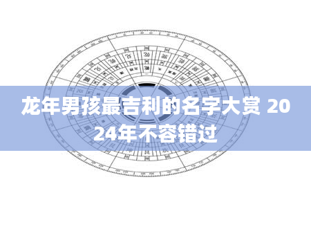 龙年男孩最吉利的名字大赏 2024年不容错过