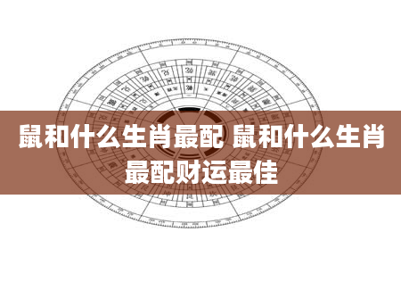 鼠和什么生肖最配 鼠和什么生肖最配财运最佳