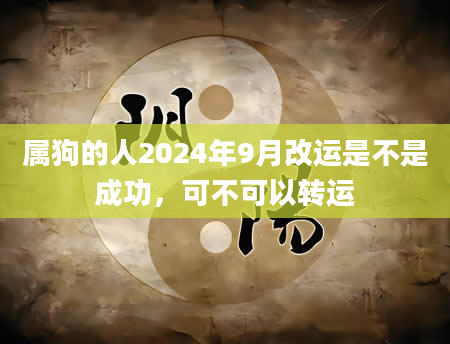属狗的人2024年9月改运是不是成功，可不可以转运