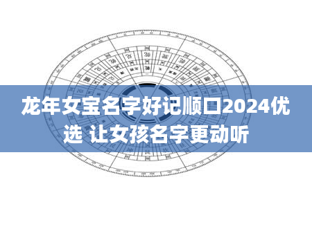 龙年女宝名字好记顺口2024优选 让女孩名字更动听