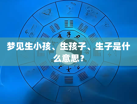 梦见生小孩、生孩子、生子是什么意思？