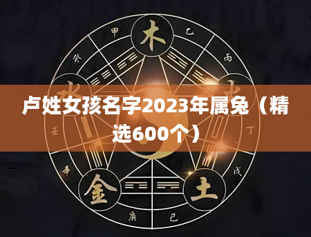 卢姓女孩名字2023年属兔（精选600个）