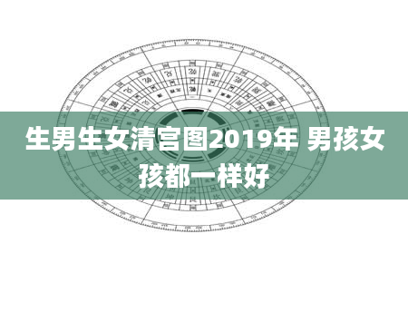 生男生女清宫图2019年 男孩女孩都一样好