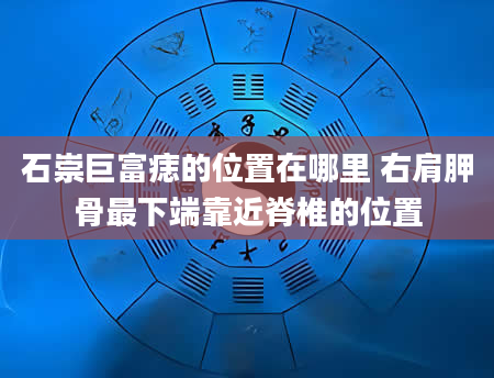 石崇巨富痣的位置在哪里 右肩胛骨最下端靠近脊椎的位置