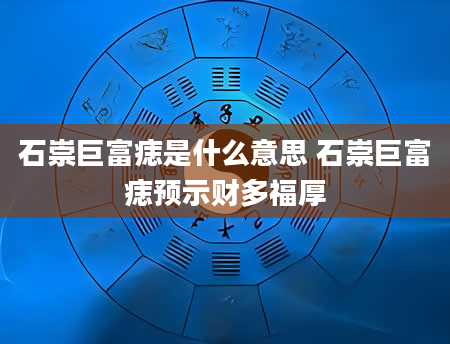 石崇巨富痣是什么意思 石崇巨富痣预示财多福厚