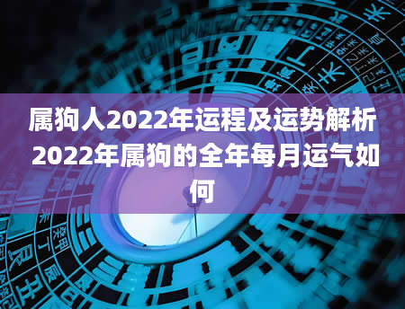 属狗人2022年运程及运势解析 2022年属狗的全年每月运气如何