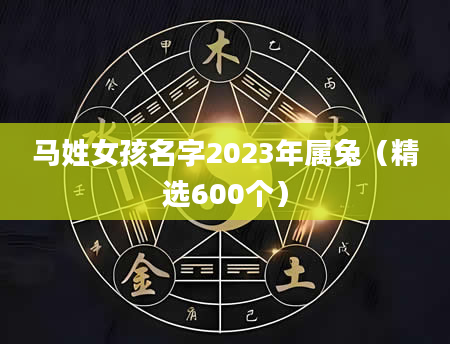 马姓女孩名字2023年属兔（精选600个）