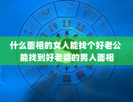 什么面相的女人能找个好老公 能找到好老婆的男人面相