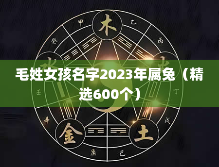 毛姓女孩名字2023年属兔（精选600个）