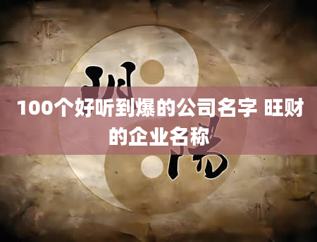 100个好听到爆的公司名字 旺财的企业名称