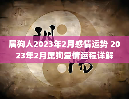 属狗人2023年2月感情运势 2023年2月属狗爱情运程详解