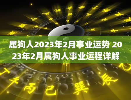 属狗人2023年2月事业运势 2023年2月属狗人事业运程详解