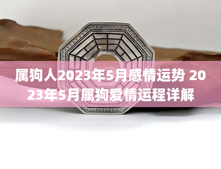 属狗人2023年5月感情运势 2023年5月属狗爱情运程详解