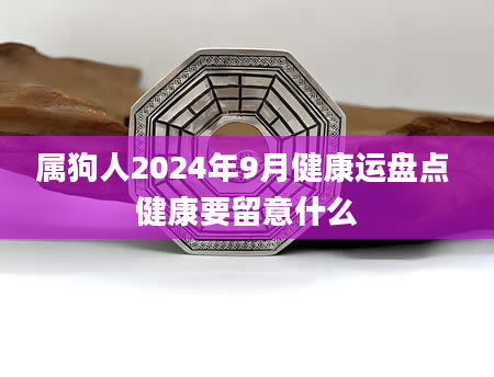 属狗人2024年9月健康运盘点 健康要留意什么