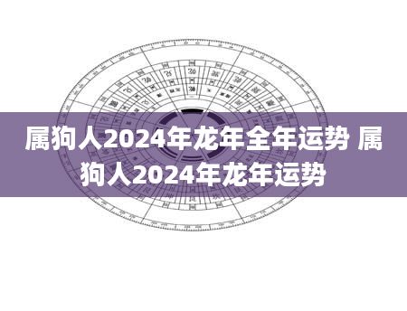 属狗人2024年龙年全年运势 属狗人2024年龙年运势
