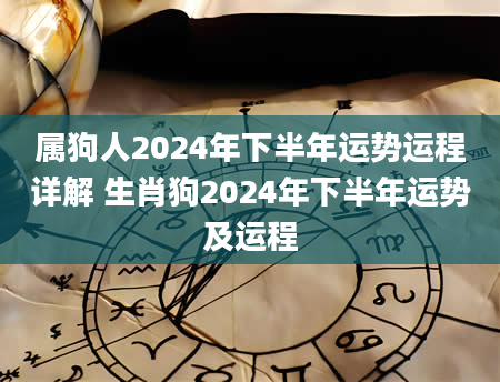 属狗人2024年下半年运势运程详解 生肖狗2024年下半年运势及运程