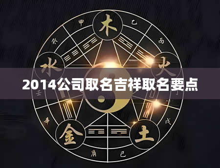 2014公司取名吉祥取名要点