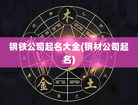 钢铁公司起名大全(钢材公司起名)