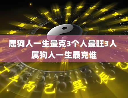 属狗人一生最克3个人最旺3人 属狗人一生最克谁