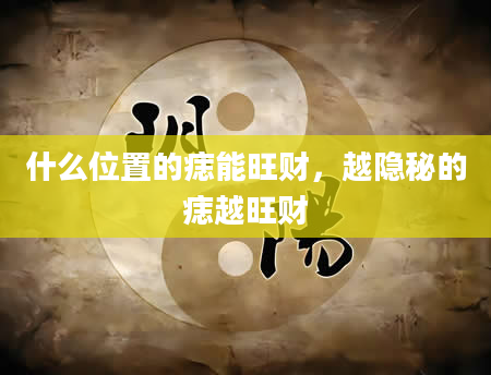什么位置的痣能旺财，越隐秘的痣越旺财