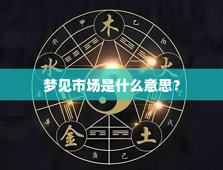 梦见市场是什么意思？