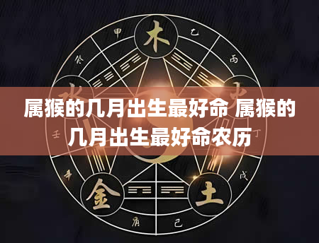 属猴的几月出生最好命 属猴的几月出生最好命农历
