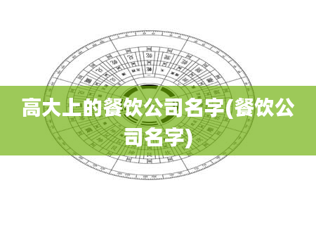 高大上的餐饮公司名字(餐饮公司名字)