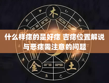 什么样痣的是好痣 吉痣位置解说与恶痣需注意的问题