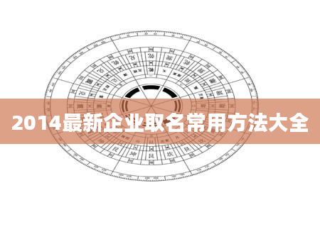 2014最新企业取名常用方法大全