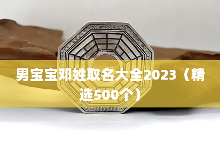 男宝宝邓姓取名大全2023（精选500个）