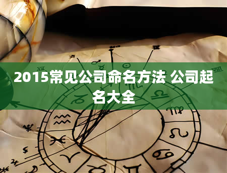 2015常见公司命名方法 公司起名大全