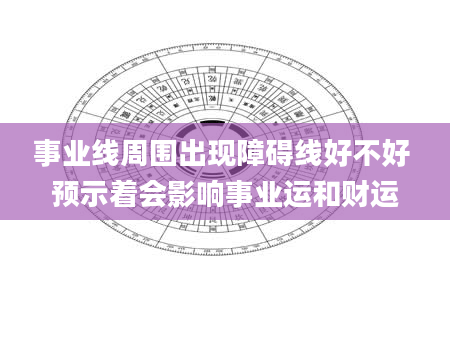 事业线周围出现障碍线好不好 预示着会影响事业运和财运