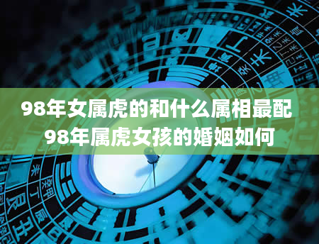 98年女属虎的和什么属相最配 98年属虎女孩的婚姻如何