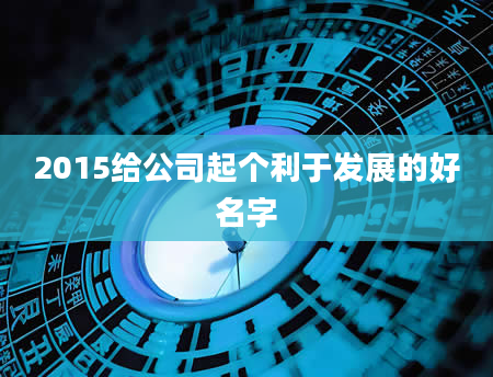 2015给公司起个利于发展的好名字