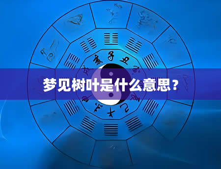 梦见树叶是什么意思？