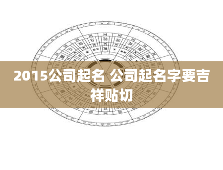 2015公司起名 公司起名字要吉祥贴切