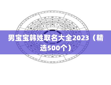 男宝宝韩姓取名大全2023（精选500个）