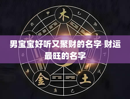 男宝宝好听又聚财的名字 财运最旺的名字