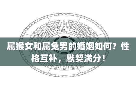 属猴女和属兔男的婚姻如何？性格互补，默契满分！